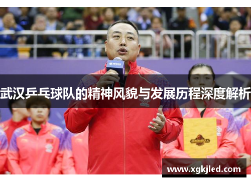 武汉乒乓球队的精神风貌与发展历程深度解析