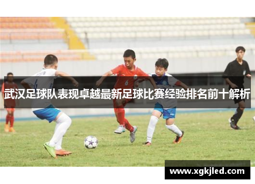 武汉足球队表现卓越最新足球比赛经验排名前十解析