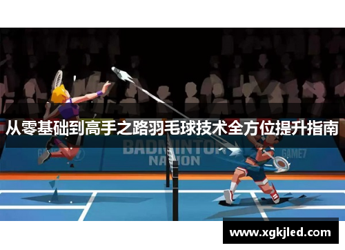 从零基础到高手之路羽毛球技术全方位提升指南