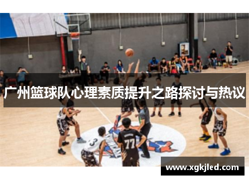 广州篮球队心理素质提升之路探讨与热议