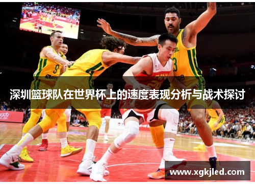 深圳篮球队在世界杯上的速度表现分析与战术探讨