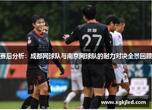 赛后分析：成都网球队与南京网球队的耐力对决全景回顾
