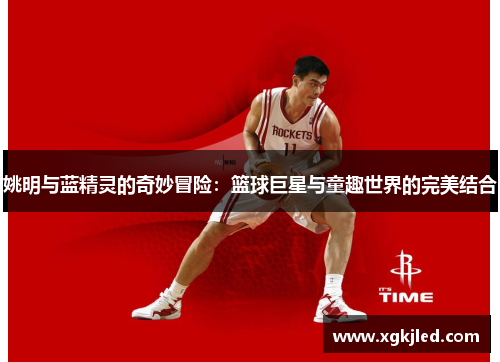 姚明与蓝精灵的奇妙冒险：篮球巨星与童趣世界的完美结合