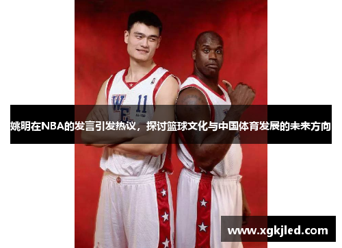 姚明在NBA的发言引发热议，探讨篮球文化与中国体育发展的未来方向