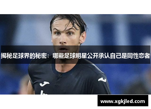 揭秘足球界的秘密：哪些足球明星公开承认自己是同性恋者