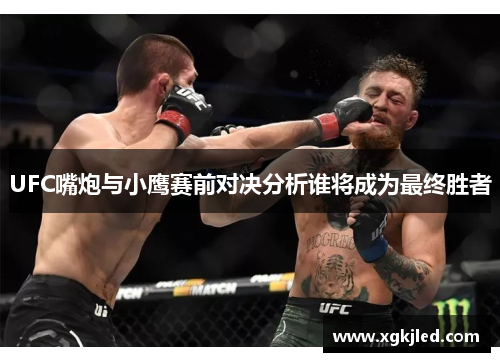UFC嘴炮与小鹰赛前对决分析谁将成为最终胜者