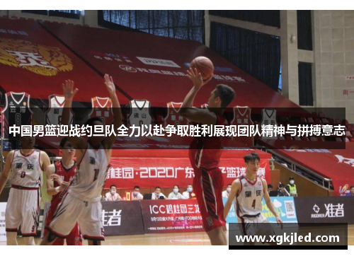 中国男篮迎战约旦队全力以赴争取胜利展现团队精神与拼搏意志