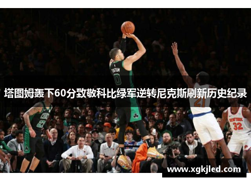 塔图姆轰下60分致敬科比绿军逆转尼克斯刷新历史纪录