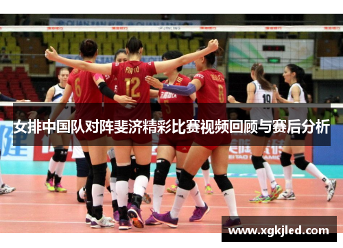 女排中国队对阵斐济精彩比赛视频回顾与赛后分析